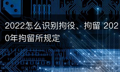 2022怎么识别拘役、拘留 2020年拘留所规定