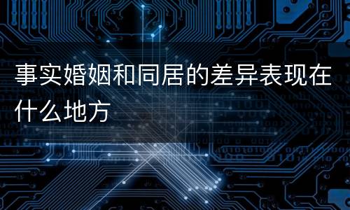 事实婚姻和同居的差异表现在什么地方