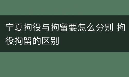 宁夏拘役与拘留要怎么分别 拘役拘留的区别