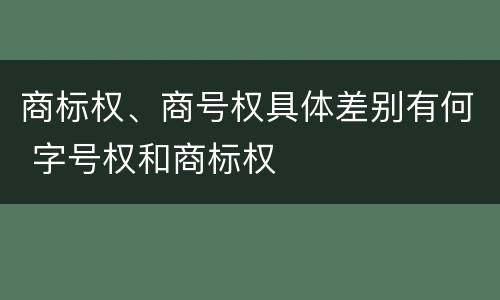 商标权、商号权具体差别有何 字号权和商标权