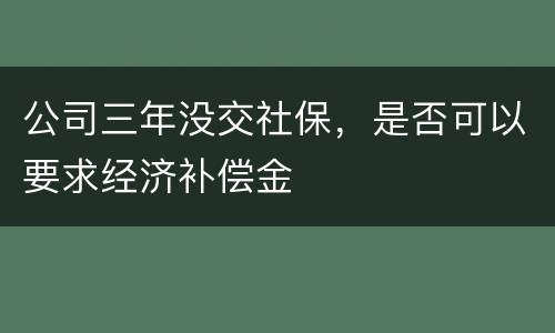 公司三年没交社保，是否可以要求经济补偿金