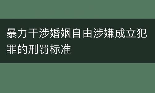 暴力干涉婚姻自由涉嫌成立犯罪的刑罚标准