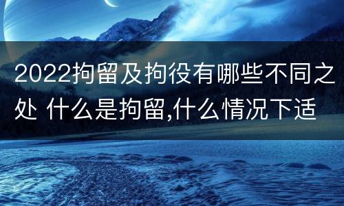 2022拘留及拘役有哪些不同之处 什么是拘留,什么情况下适用拘留