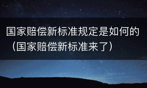 国家赔偿新标准规定是如何的（国家赔偿新标准来了）