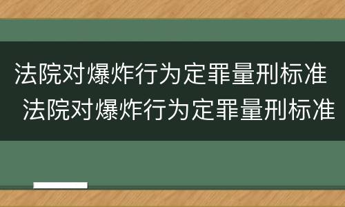 法院对爆炸行为定罪量刑标准 法院对爆炸行为定罪量刑标准最新