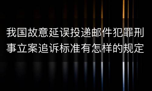 我国故意延误投递邮件犯罪刑事立案追诉标准有怎样的规定