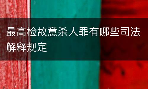 最高检故意杀人罪有哪些司法解释规定