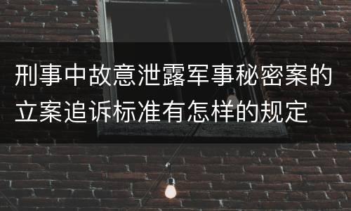 刑事中故意泄露军事秘密案的立案追诉标准有怎样的规定