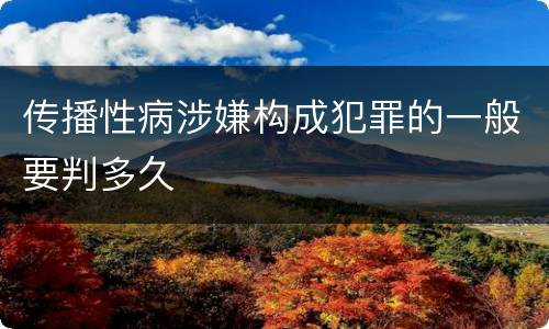 传播性病涉嫌构成犯罪的一般要判多久