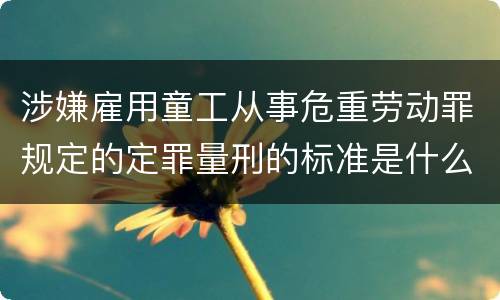 涉嫌雇用童工从事危重劳动罪规定的定罪量刑的标准是什么样的