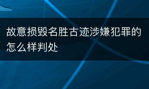 故意损毁名胜古迹涉嫌犯罪的怎么样判处