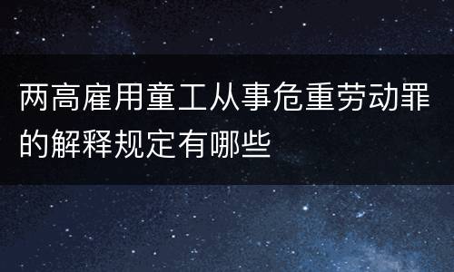 两高雇用童工从事危重劳动罪的解释规定有哪些