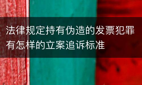 法律规定持有伪造的发票犯罪有怎样的立案追诉标准