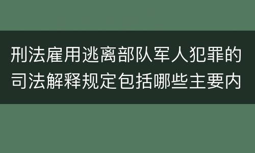 刑法雇用逃离部队军人犯罪的司法解释规定包括哪些主要内容