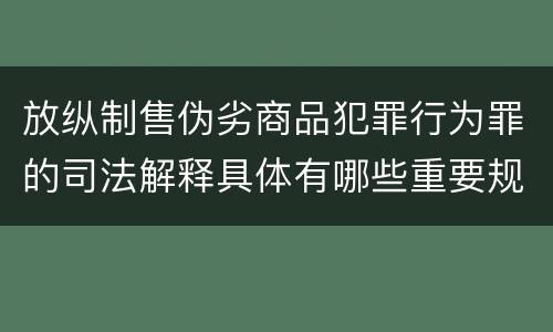 放纵制售伪劣商品犯罪行为罪的司法解释具体有哪些重要规定