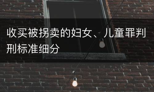 收买被拐卖的妇女、儿童罪判刑标准细分