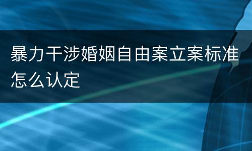 暴力干涉婚姻自由案立案标准怎么认定