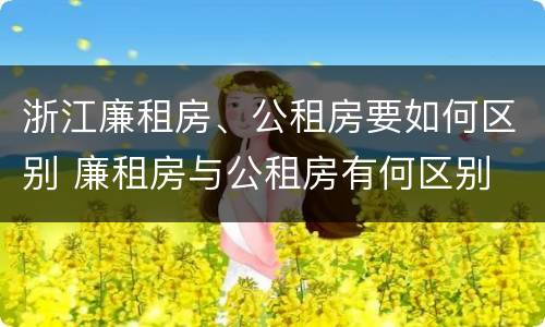 浙江廉租房、公租房要如何区别 廉租房与公租房有何区别
