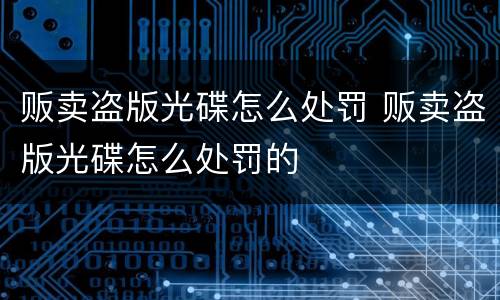贩卖盗版光碟怎么处罚 贩卖盗版光碟怎么处罚的