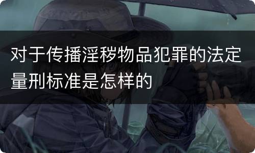 对于传播淫秽物品犯罪的法定量刑标准是怎样的