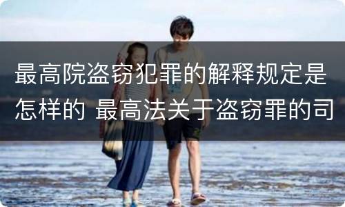 最高院盗窃犯罪的解释规定是怎样的 最高法关于盗窃罪的司法解释的解读