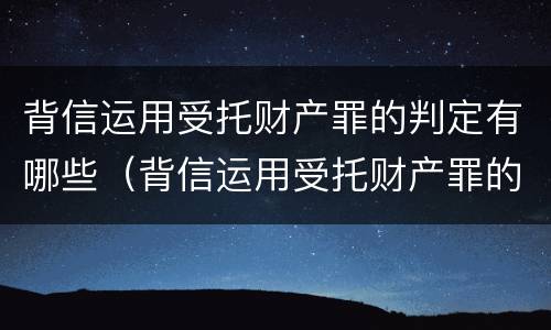 背信运用受托财产罪的判定有哪些（背信运用受托财产罪的主体）
