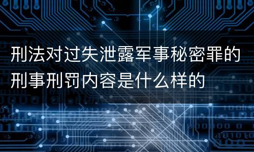 刑法对过失泄露军事秘密罪的刑事刑罚内容是什么样的