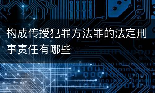 构成传授犯罪方法罪的法定刑事责任有哪些