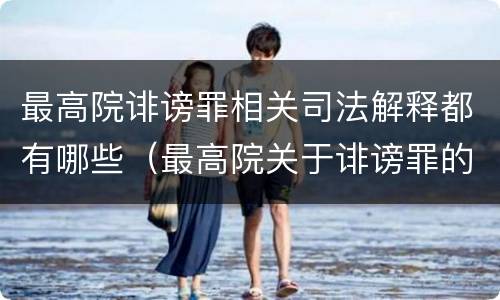 最高院诽谤罪相关司法解释都有哪些（最高院关于诽谤罪的司法解释）