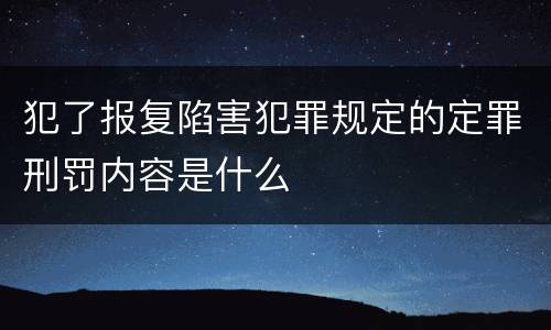犯了报复陷害犯罪规定的定罪刑罚内容是什么