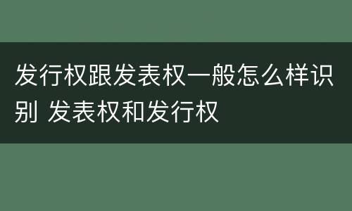 发行权跟发表权一般怎么样识别 发表权和发行权
