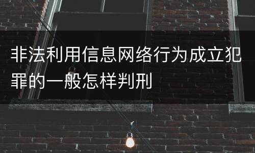 非法利用信息网络行为成立犯罪的一般怎样判刑