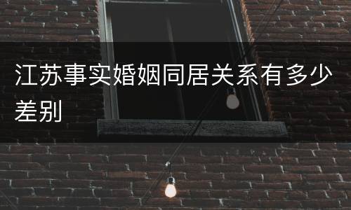 江苏事实婚姻同居关系有多少差别