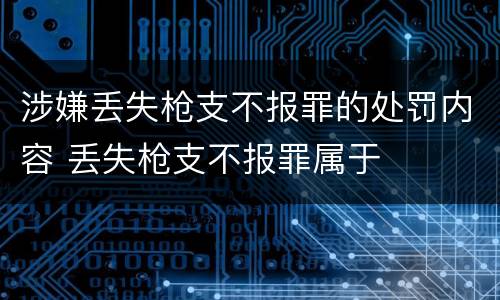 涉嫌丢失枪支不报罪的处罚内容 丢失枪支不报罪属于