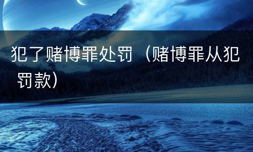 犯了赌博罪处罚（赌博罪从犯 罚款）