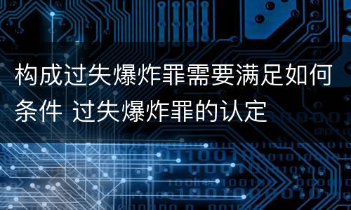 构成过失爆炸罪需要满足如何条件 过失爆炸罪的认定
