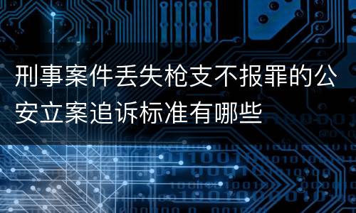 刑事案件丢失枪支不报罪的公安立案追诉标准有哪些