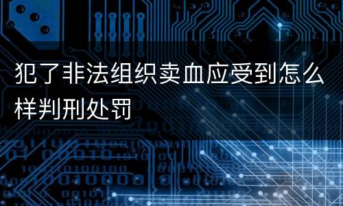 犯了非法组织卖血应受到怎么样判刑处罚