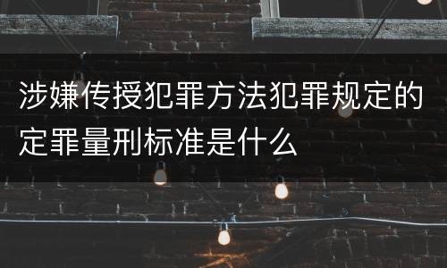 涉嫌传授犯罪方法犯罪规定的定罪量刑标准是什么