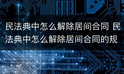 民法典中怎么解除居间合同 民法典中怎么解除居间合同的规定