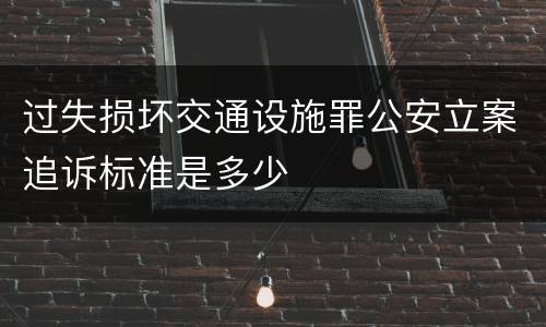 过失损坏交通设施罪公安立案追诉标准是多少