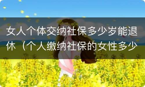 女人个体交纳社保多少岁能退休（个人缴纳社保的女性多少岁退休）