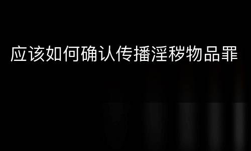 应该如何确认传播淫秽物品罪