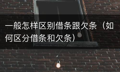 一般怎样区别借条跟欠条（如何区分借条和欠条）