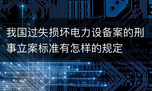 我国过失损坏电力设备案的刑事立案标准有怎样的规定