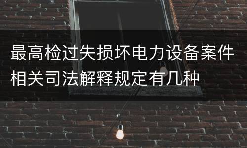 最高检过失损坏电力设备案件相关司法解释规定有几种