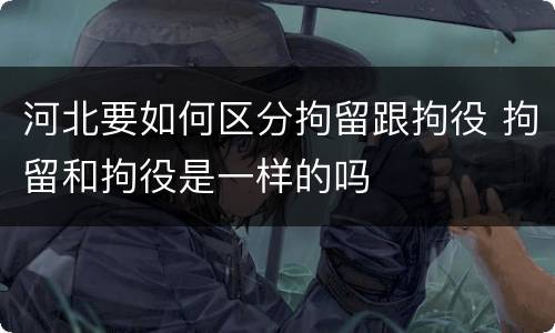 河北要如何区分拘留跟拘役 拘留和拘役是一样的吗