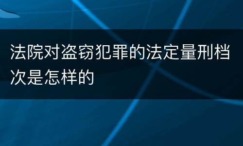 法院对盗窃犯罪的法定量刑档次是怎样的