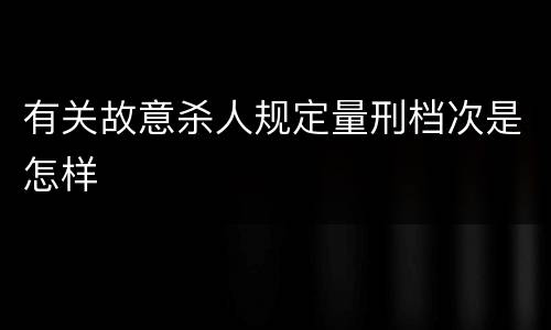 有关故意杀人规定量刑档次是怎样
