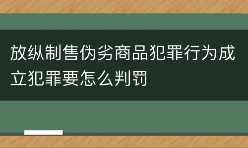 放纵制售伪劣商品犯罪行为成立犯罪要怎么判罚